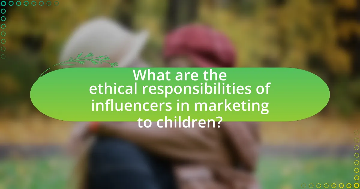 What are the ethical responsibilities of influencers in marketing to children?